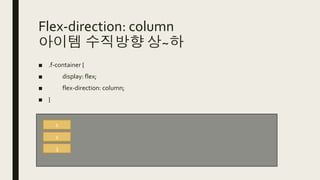 Flex-direction: column
아이템 수직방향 상~하
■ .f-container {
■ display: flex;
■ flex-direction: column;
■ }
1
2
3
 