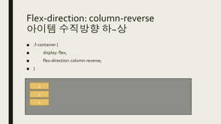 Flex-direction: column-reverse
아이템 수직방향 하~상
■ .f-container {
■ display: flex;
■ flex-direction: column-reverse;
■ }
3
2
1
 
