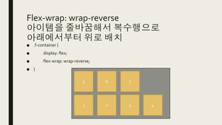 Flex-wrap: wrap-reverse
아이템을 줄바꿈해서 복수행으로
아래에서부터 위로 배치
■ .f-container {
■ display: flex;
■ flex-wrap: wrap-reverse;
■ }
1 2 3 4
5 6 7
 