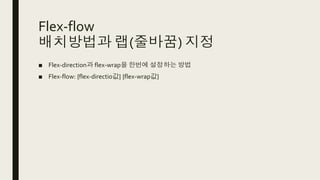 Flex-flow
배치방법과 랩(줄바꿈) 지정
■ Flex-direction과 flex-wrap을 한번에 설정하는 방법
■ Flex-flow: {flex-directio값} {flex-wrap값}
 