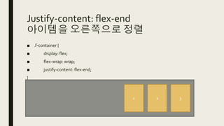Justify-content: flex-end
아이템을 오른쪽으로 정렬
■ .f-container {
■ display: flex;
■ flex-wrap: wrap;
■ justify-content: flex-end;
}
1 2 3
 