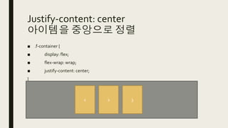 Justify-content: center
아이템을 중앙으로 정렬
■ .f-container {
■ display: flex;
■ flex-wrap: wrap;
■ justify-content: center;
}
1 2 3
 
