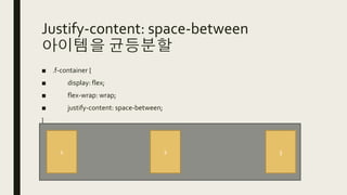 Justify-content: space-between
아이템을 균등분할
■ .f-container {
■ display: flex;
■ flex-wrap: wrap;
■ justify-content: space-between;
}
1 2 3
 