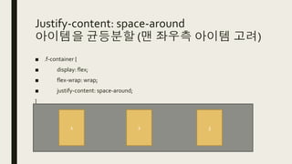 Justify-content: space-around
아이템을 균등분할 (맨 좌우측 아이템 고려)
■ .f-container {
■ display: flex;
■ flex-wrap: wrap;
■ justify-content: space-around;
}
1 2 3
 