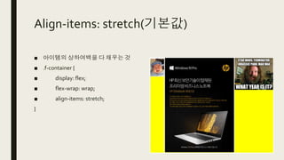 Align-items: stretch(기본값)
■ 아이템의 상하여백을 다 채우는 것
■ .f-container {
■ display: flex;
■ flex-wrap: wrap;
■ align-items: stretch;
}
 