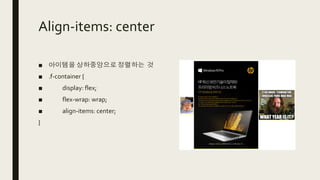 Align-items: center
■ 아이템을 상하중앙으로 정렬하는 것
■ .f-container {
■ display: flex;
■ flex-wrap: wrap;
■ align-items: center;
}
 