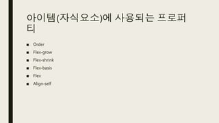 아이템(자식요소)에 사용되는 프로퍼
티
■ Order
■ Flex-grow
■ Flex-shrink
■ Flex-basis
■ Flex
■ Align-self
 