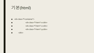 기본(html)
■ <div class="f-container">
■ <div class="f-item">1</div>
■ <div class="f-item">2</div>
■ <div class="f-item">3</div>
■ </div>
 
