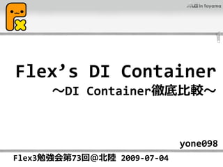 Flex’s DI Container
      〜DI Container徹底⽐較〜


                             yone098
Flex3勉強会第73回＠北陸 2009‐07‐04
 