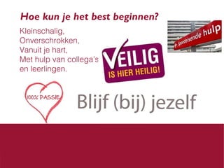 Hoe kun je het best beginnen?
Kleinschalig,
Onverschrokken,
Vanuit je hart,
Met hulp van collega’s
en leerlingen.

 