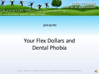Your Flex Dollars and 
Dental Phobia
Dentist ‐ Hopkins, Dr. Shamblott, 33 10th Ave S, Suite #250 Hopkins MN, 55343 (952) 935‐5599
presents
 