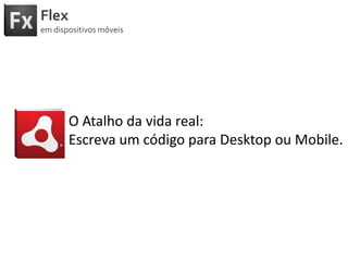 FlexemdispositivosmóveisO Atalho da vida real:Escreva um códigopara Desktop ou Mobile.