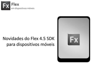 FlexemdispositivosmóveisNovidades do Flex 4.5 SDKparadispositivosmóveis