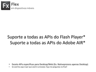 FlexemdispositivosmóveisSuporte a todas as APIs do Flash Player*Suporte a todas as APIs do Adobe AIR*Exceto APIs específicaspara Desktop/Web (Ex. Nativeprocessapenas Desktop)
