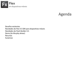 FlexemdispositivosmóveisAgendaDesafiosexistentesNovidades do Flex 4.5 SDK paradispositivosmóveisNovidades do Flash Builder 4.5Demo (Se Murphy deixar)RecursosSurpresas