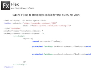 FlexemdispositivosmóveisLayouts jasuportadose optimizados:<s:layout><s:BasicLayout/><s:ViewMenuLayout/><s:VerticalLayout/><s:HorizontalLayout/><s:TileLayout/><s:FormLayout/><s:ConstraintLayout/></s:layout>