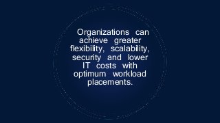 Organizations can
achieve greater
flexibility, scalability,
security and lower
IT costs with
optimum workload
placements.
 