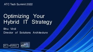 Optimizing Your
Hybrid IT Strategy
Bhu Virdi
Director of Solutions Architecture
ATC Tech Summit 2022
 