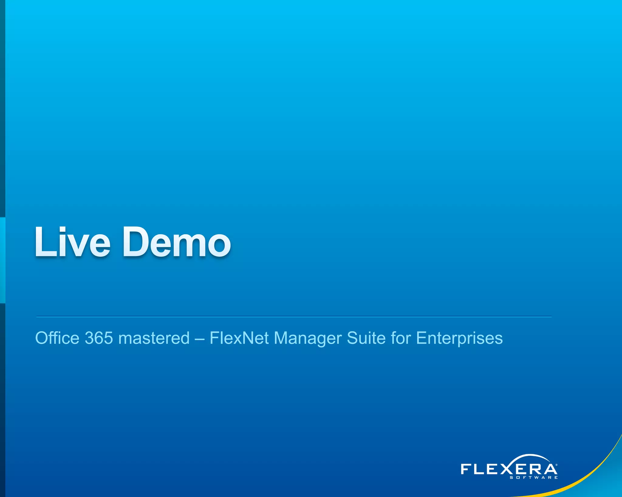 © 2015 Flexera Software LLC. All rights reserved. | Company Confidential9
Office 365 mastered – FlexNet Manager Suite for Enterprises
 