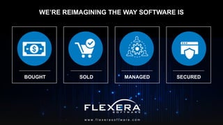 © 2017 Flexera Software LLC. All rights reserved. | Company Confidential26
WE’RE REIMAGINING THE WAY SOFTWARE IS
w w w . f l e x e r a s o f t w a r e . c o m
SOLD SECUREDMANAGEDBOUGHT
 