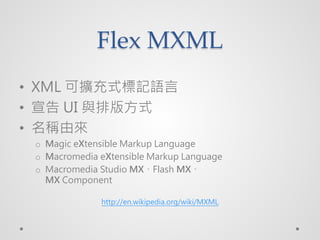 Flex MXML
? XML ɔUʽӛZ
?  UI cŰ淽ʽ
? QɁ
 o Magic eXtensible Markup Language
 o Macromedia eXtensible Markup Language
 o Macromedia Studio MXFlash MX
   MX Component

              http://en.wikipedia.org/wiki/MXML
 