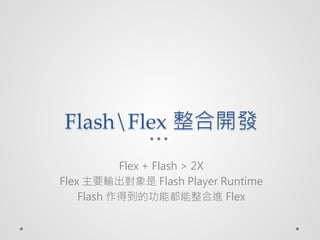 FlashFlex _l
           Flex + Flash > 2X
Flex Ҫݔ Flash Player Runtime
    Flash õĹܶM Flex
 