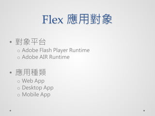 Flex Ì
? ƽ̨
 o Adobe Flash Player Runtime
 o Adobe AIR Runtime


? ÷N
 o Web App
 o Desktop App
 o Mobile App
 
