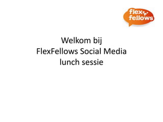 Welkom bij
FlexFellows Social Media
      lunch sessie
 