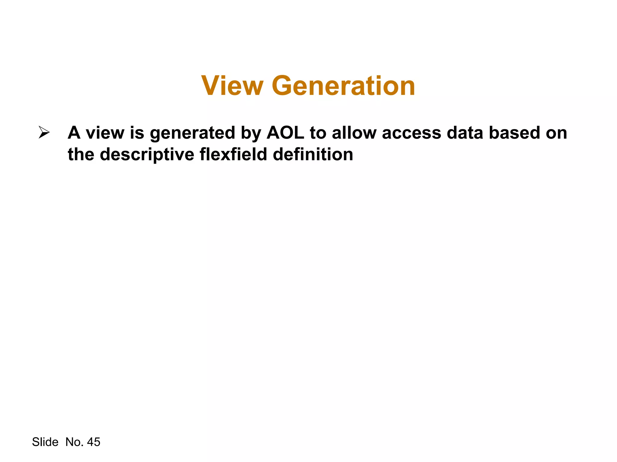 Slide No. 45
View Generation
 A view is generated by AOL to allow access data based on
the descriptive flexfield definition
 