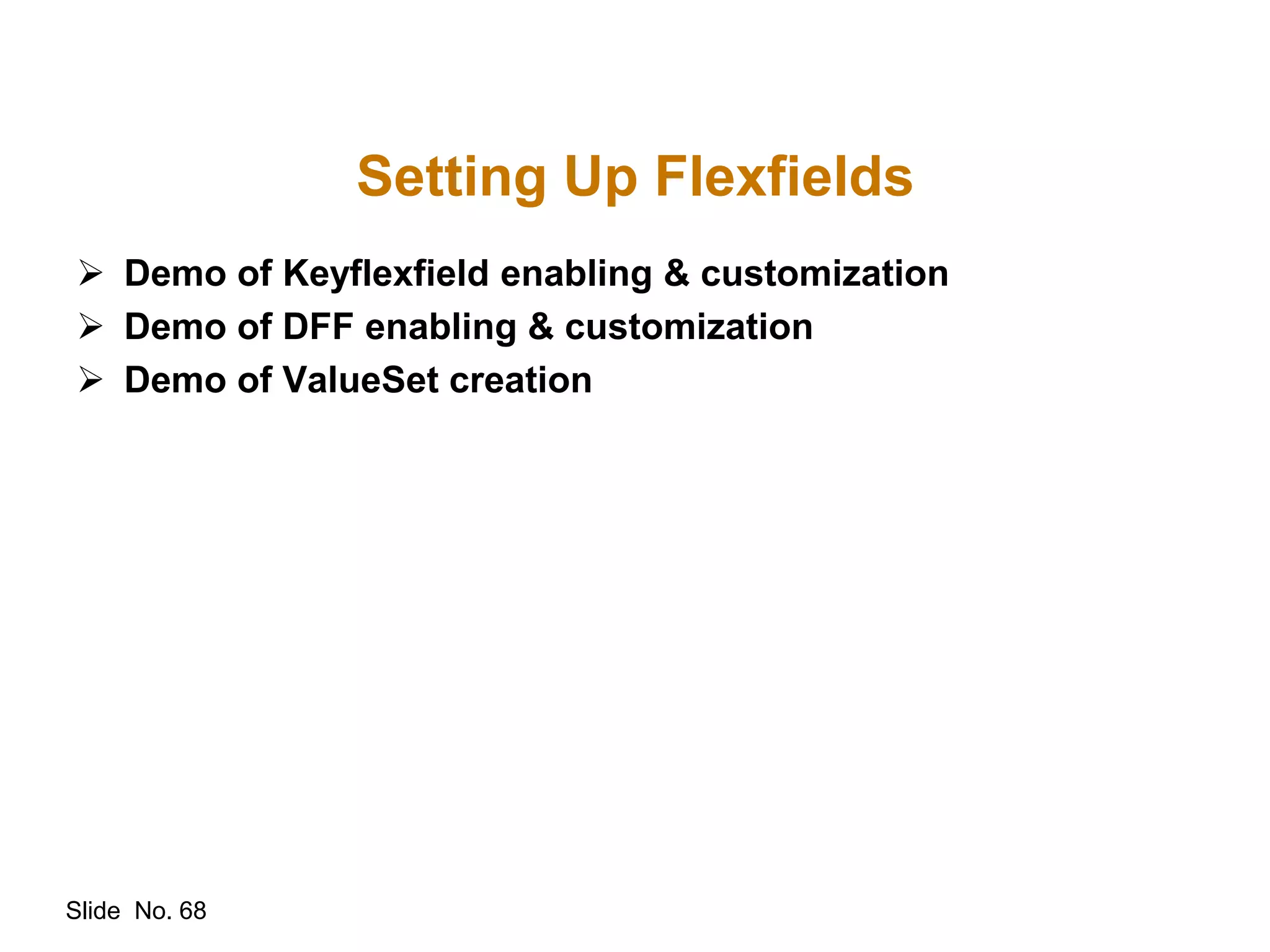 Slide No. 68
Setting Up Flexfields
 Demo of Keyflexfield enabling & customization
 Demo of DFF enabling & customization
 Demo of ValueSet creation
 