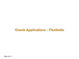 Slide No. 1
Oracle Applications : Flexfields
 