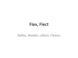 Flex, Flect

Reflex, flexible, reflect, Flexion
 