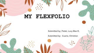 MY FLEXFOLIO
Submitted by: Patak, Lucy Mae R.
Submitted by: Cuario, Christian
 