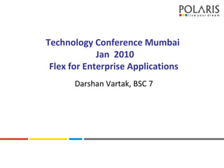 MORE FOCUS. MORE VALUE
Technology Conference Mumbai
Jan 2010
Flex for Enterprise Applications
Darshan Vartak, BSC 7
 