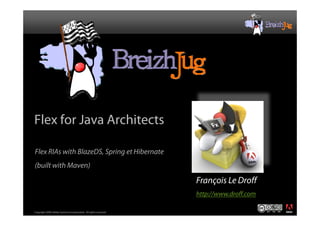 Flex for Java Architects

Flex RIAs with BlazeDS, Spring et Hibernate
(built with Maven)

                                                                  François Le Droff
                                                                  http://www.droff.com
                                                                                         ®




Copyright 2008 Adobe Systems Incorporated. All rights reserved.
 