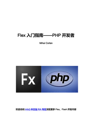 Flex 入门指南——PHP 开发者
                Mihai Corlan




欢迎访问 InfoQ 中文站 RIA 专区浏览更多 Flex、Flash 开发内容
 
