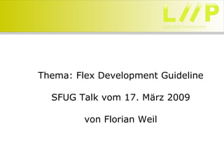 Thema: Flex Development Guideline

  SFUG Talk vom 17. März 2009

         von Florian Weil
 
