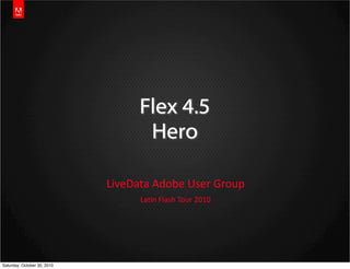 Flex 4.5
Hero
LiveData  Adobe  User  Group
La3n  Flash  Tour  2010
Saturday, October 30, 2010
 