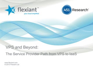 www.flexiant.com
© 2013 Flexiant Ltd
VPS and Beyond:
The Service Provider Path from VPS to IaaS
 