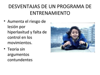 DESVENTAJAS DE UN PROGRAMA DE
ENTRENAMIENTO
• Aumenta el riesgo de
lesión por
hiperlaxitud y falta de
control en los
movimientos.
• Teoria sin
argumentos
contundentes
 