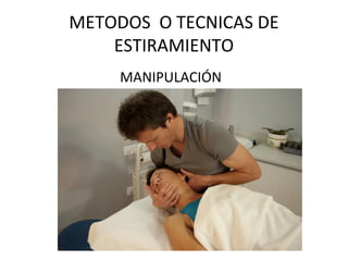 METODOS O TECNICAS DE
ESTIRAMIENTO
MANIPULACIÓN
 