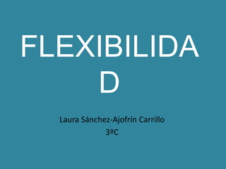 FLEXIBILIDA
D
Laura Sánchez-Ajofrín Carrillo
3ºC

 