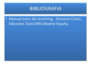 BIBLIOGRAFIA
• Manual tutor del streching, Giovanni Cianti,
Ediciones Tutor1993,Madrid España.
 