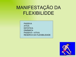 MANIFESTAÇÃO DA FLEXIBILIDDE PASSIVA ATIVA ESTÁTICA  DINÂMICA PASSIVA > ATIVA RESERVA DA FLEXIBILIDADE 