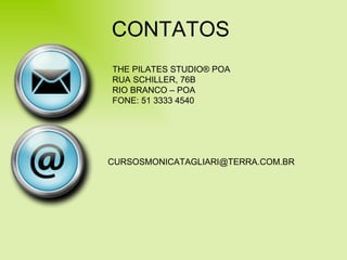 CONTATOS THE PILATES STUDIO ®  POA RUA SCHILLER, 76B RIO BRANCO – POA FONE: 51 3333 4540 [email_address] 