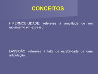 CONCEITOS
HIPERMOBILIDADE: refere-se à amplitude de um
movimento em excesso.

LASSIDÃO: refere-se à falta de estabilidade de uma
articulação.

 