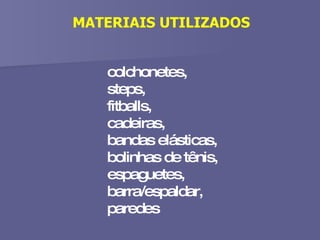 colchonetes,  steps,  fitballs,  cadeiras,  bandas elásticas, bolinhas de tênis, espaguetes,  barra/espaldar, paredes  MATERIAIS UTILIZADOS 