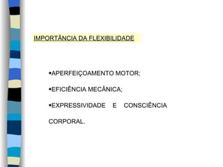 IMPORTÂNCIA DA FLEXIBILIDADE APERFEIÇOAMENTO MOTOR; EFICIÊNCIA MECÂNICA; EXPRESSIVIDADE E CONSCIÊNCIA CORPORAL. 