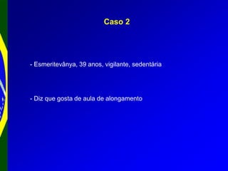Caso 2
- Esmeritevânya, 39 anos, vigilante, sedentária
- Diz que gosta de aula de alongamento
 