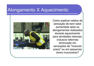 Alongamento X Aquecimento

                  Como explicar relatos de
                   sensação de bem estar
                     aumentada após os
                  alongamentos realizados
                    durante aquecimento
                  para atividades intensas,
                      inclusive referindo
                        diminuição em
                   sensações de "músculo
                  preso" ou em pequenas
                     dores musculares?
 